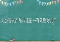无公害农产品认证证书有效期为几年
