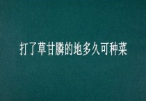打了草甘膦的地多久可种菜
