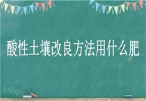 酸性土壤改良方法用什么肥