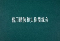 猪用磺胺和头孢能混合