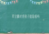 草甘膦对香附子能除根吗？