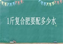 1斤复合肥要配多少水