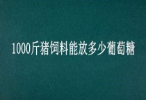 1000斤猪饲料能放多少葡萄糖