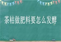 茶枯做肥料要怎么发酵