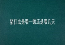 猪打虫是喂一顿还是喂几天