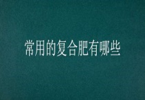 常用的复合肥有哪些？