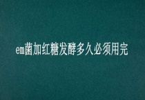 em菌加红糖发酵多久必须用完