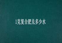 1克复合肥兑多少水