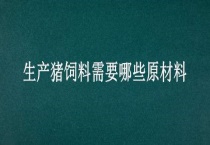生产猪饲料需要哪些原材料