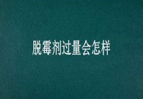 脱霉剂过量会怎样？