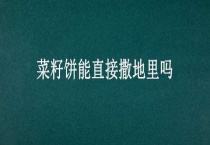 菜籽饼能直接撒地里吗？